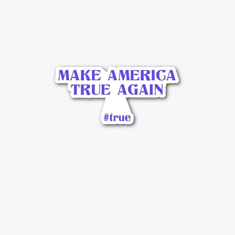 Make America True Again #True